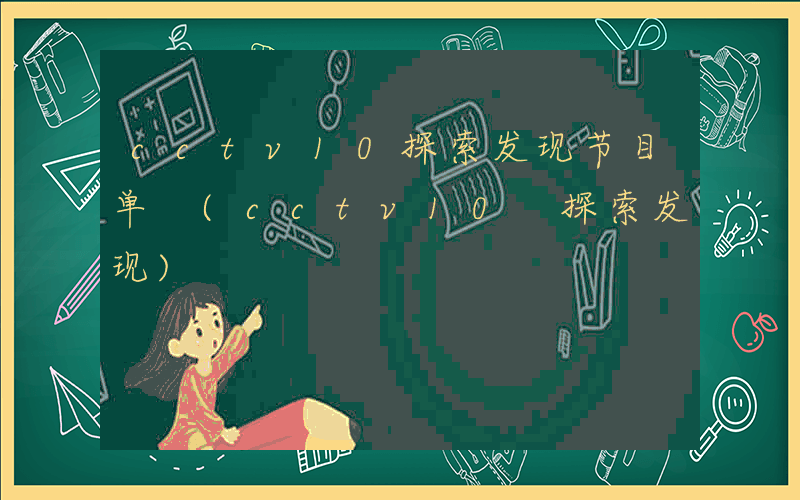 cctv10探索发现节目单 (cctv10 探索发现)